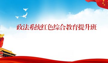 政法系统红色教育培训班、政法系统红色综合教育提升班